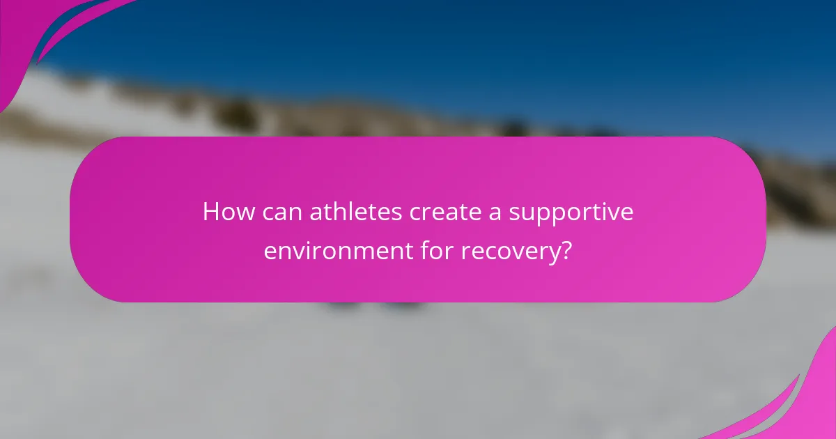 How can athletes create a supportive environment for recovery?