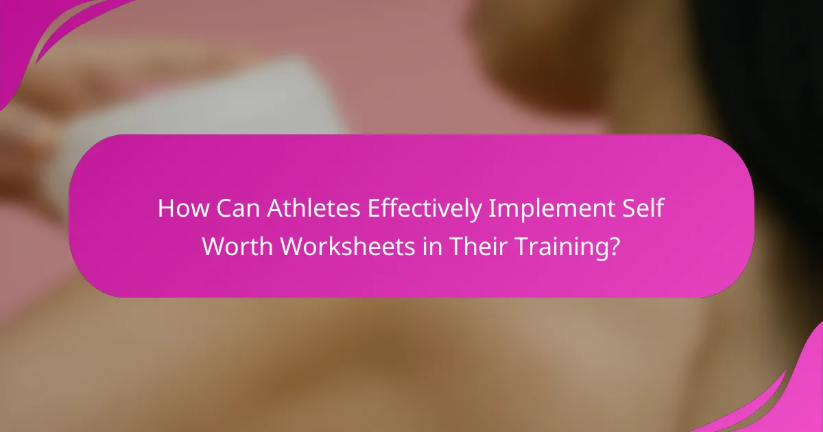 How Can Athletes Effectively Implement Self Worth Worksheets in Their Training?
