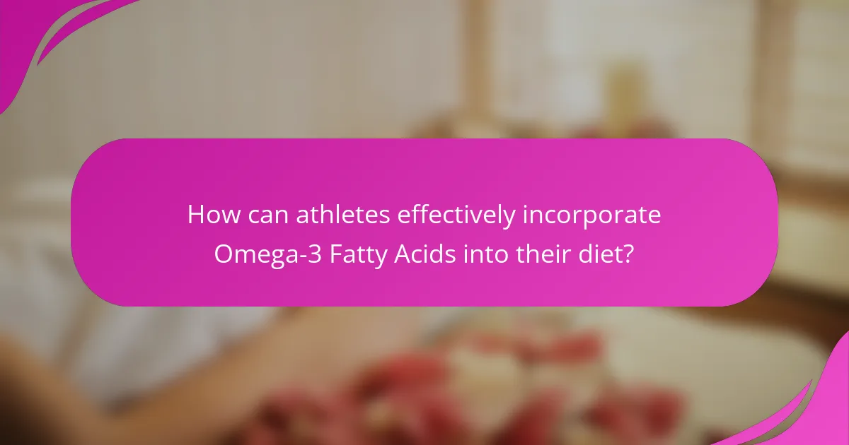 How can athletes effectively incorporate Omega-3 Fatty Acids into their diet?
