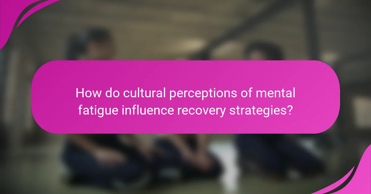 How do cultural perceptions of mental fatigue influence recovery strategies?