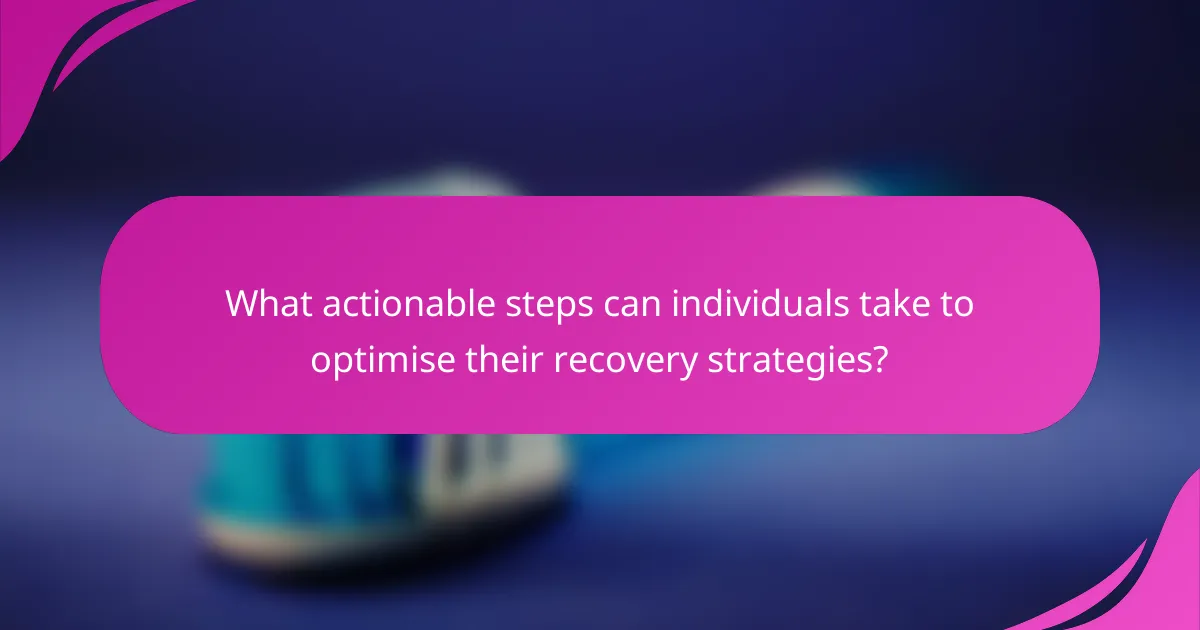 What actionable steps can individuals take to optimise their recovery strategies?