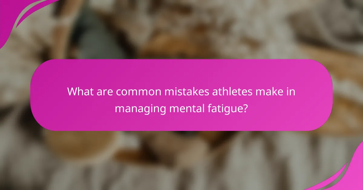 What are common mistakes athletes make in managing mental fatigue?