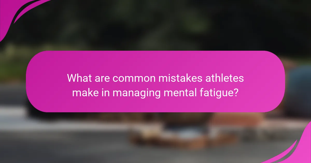 What are common mistakes athletes make in managing mental fatigue?