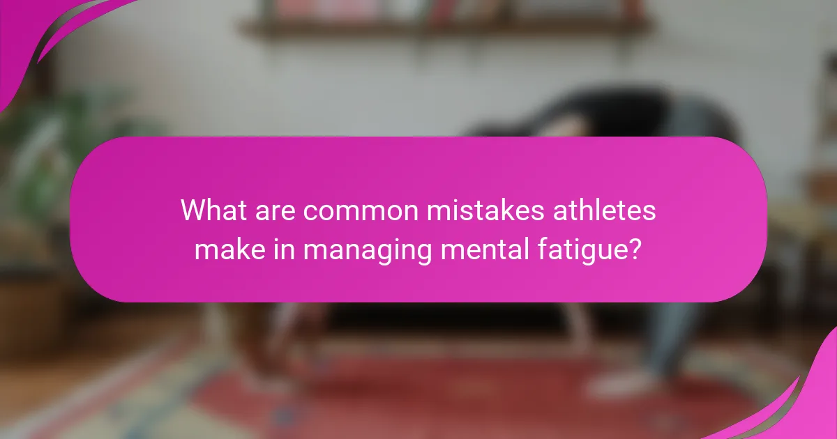 What are common mistakes athletes make in managing mental fatigue?