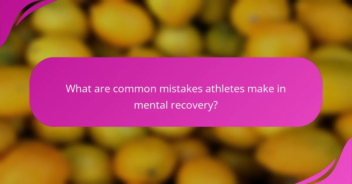What are common mistakes athletes make in mental recovery?