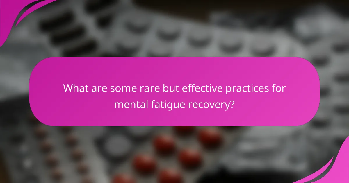 What are some rare but effective practices for mental fatigue recovery?