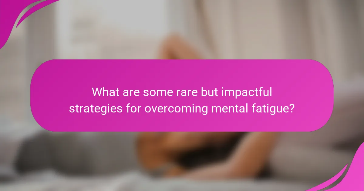 What are some rare but impactful strategies for overcoming mental fatigue?