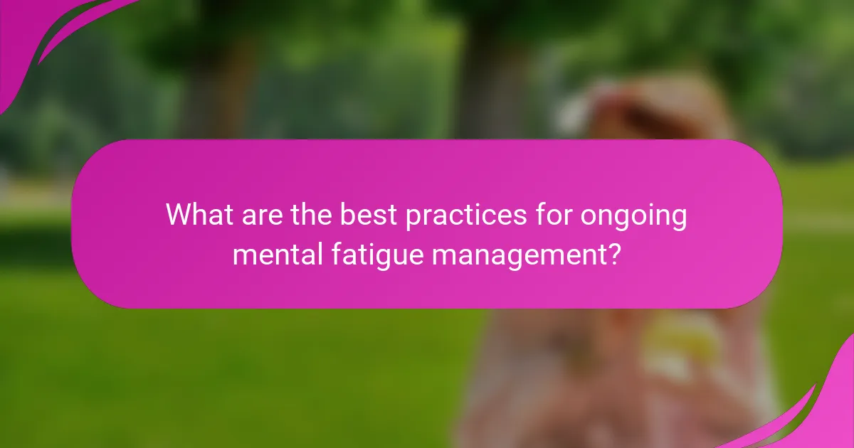 What are the best practices for ongoing mental fatigue management?