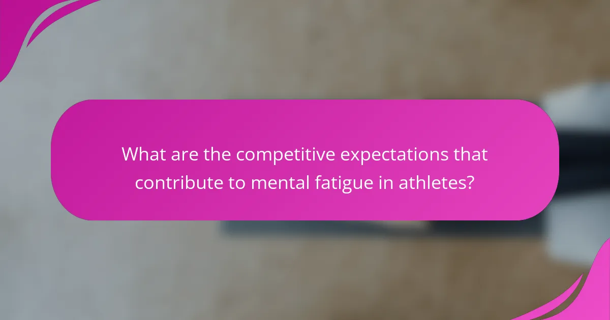 What are the competitive expectations that contribute to mental fatigue in athletes?