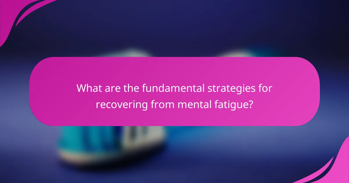 What are the fundamental strategies for recovering from mental fatigue?
