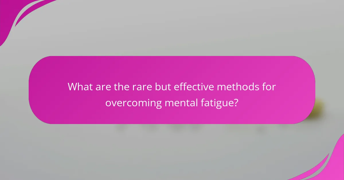 What are the rare but effective methods for overcoming mental fatigue?