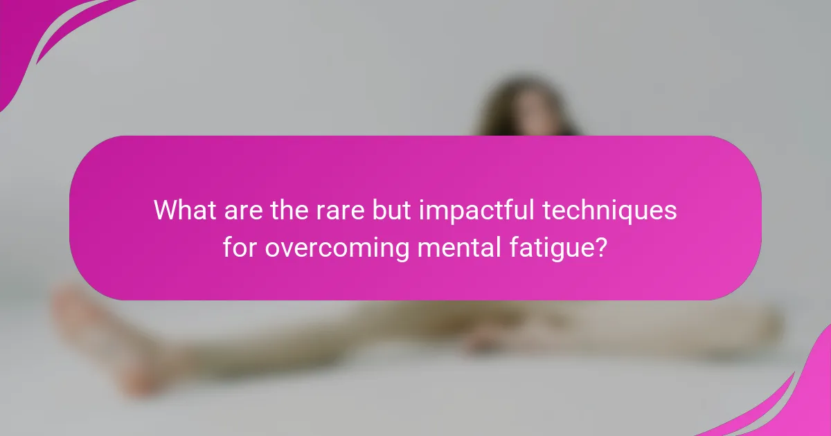 What are the rare but impactful techniques for overcoming mental fatigue?