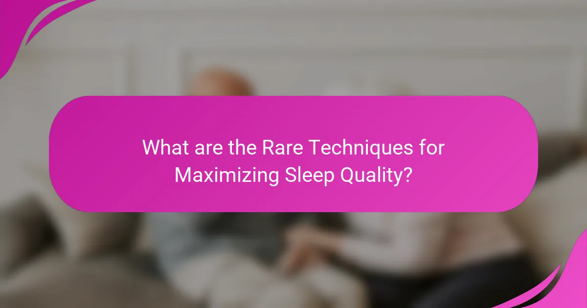 What are the Rare Techniques for Maximizing Sleep Quality?