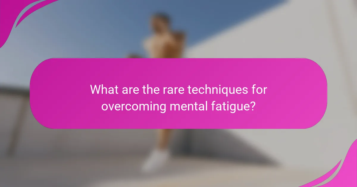 What are the rare techniques for overcoming mental fatigue?