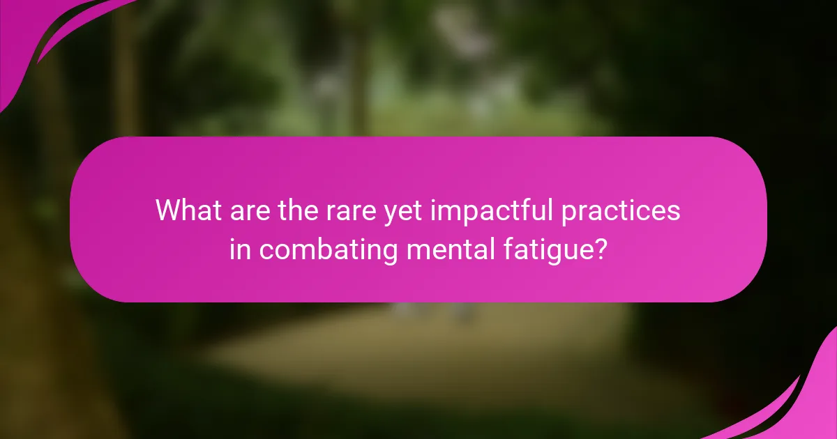 What are the rare yet impactful practices in combating mental fatigue?