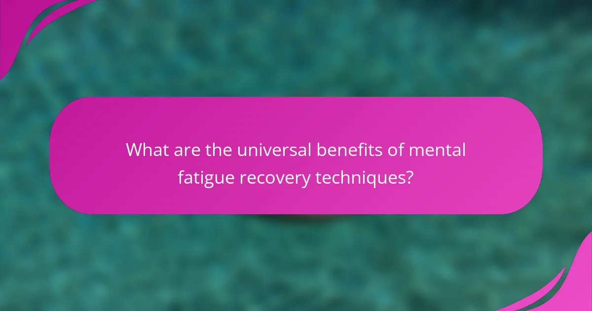 What are the universal benefits of mental fatigue recovery techniques?