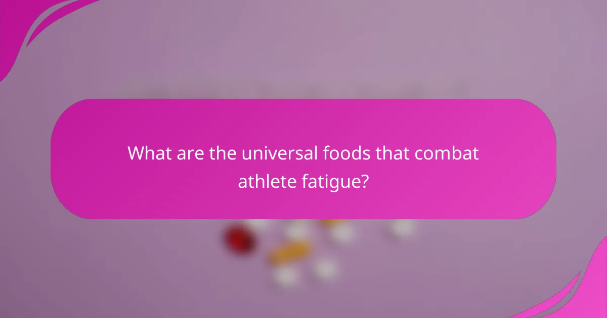 What are the universal foods that combat athlete fatigue?