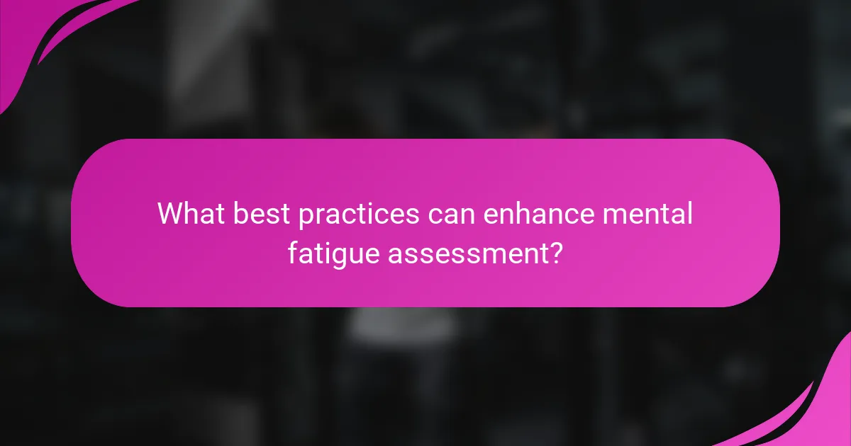 What best practices can enhance mental fatigue assessment?
