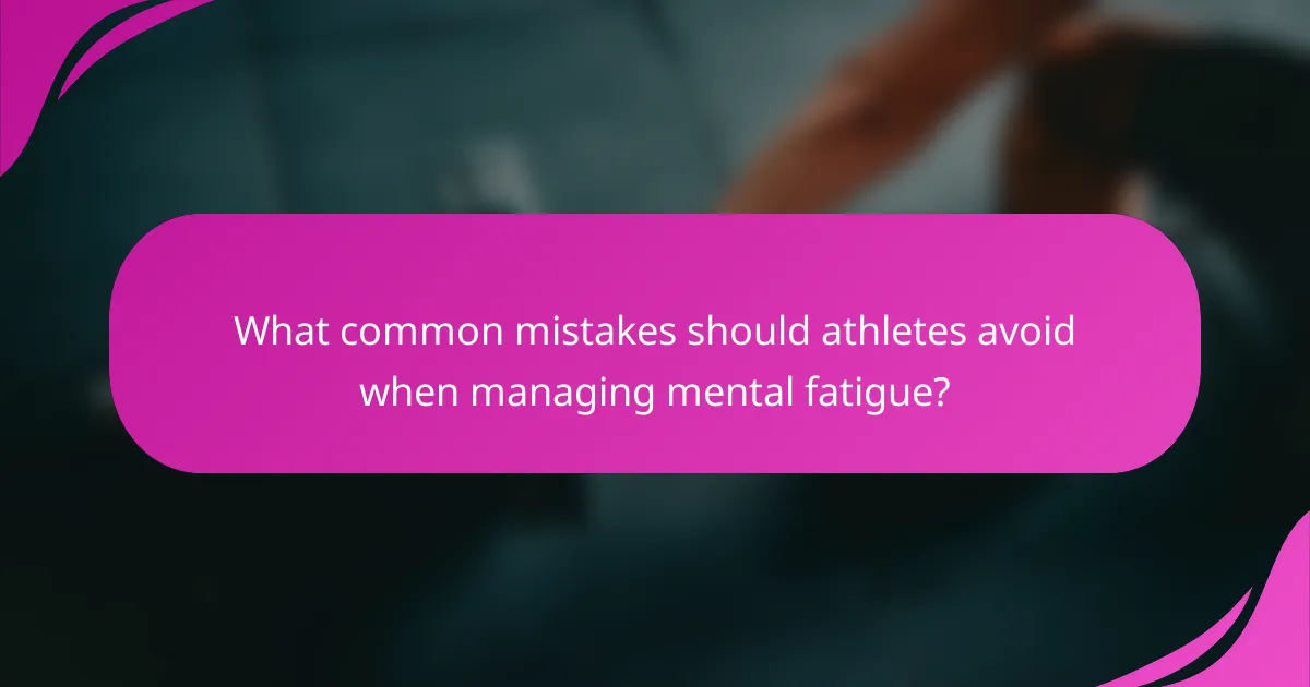 What common mistakes should athletes avoid when managing mental fatigue?