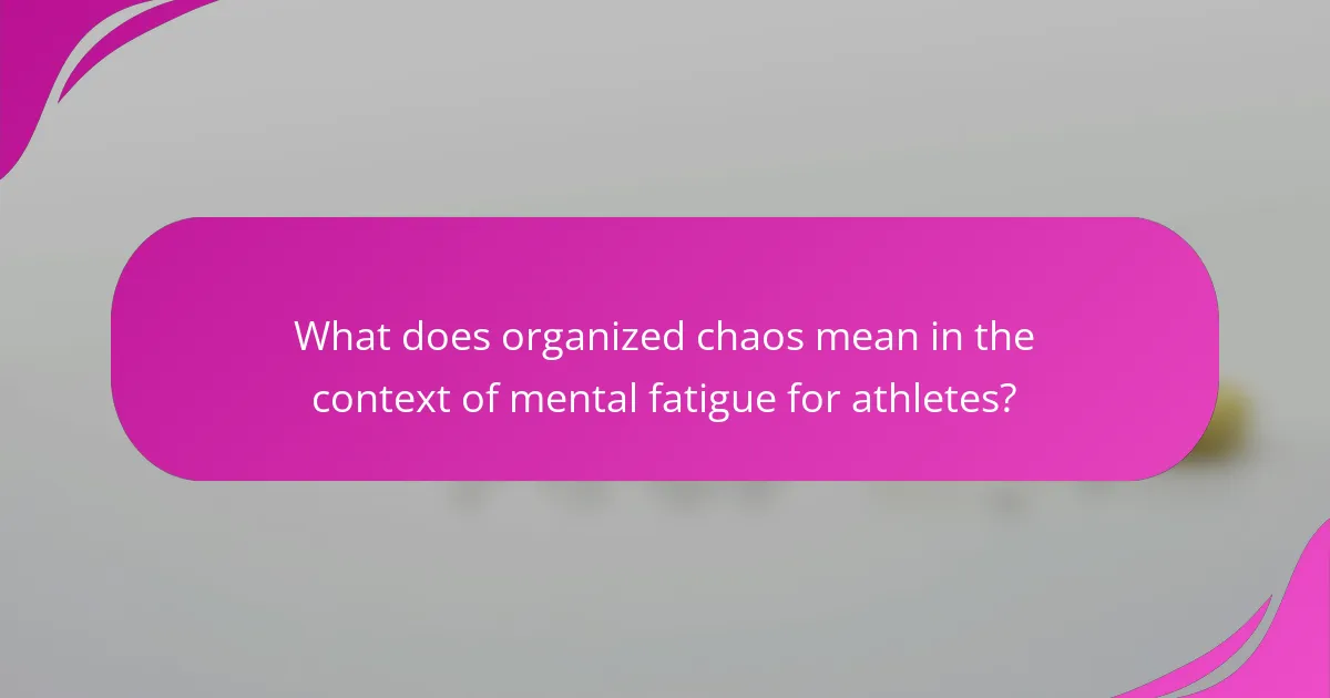 What does organized chaos mean in the context of mental fatigue for athletes?