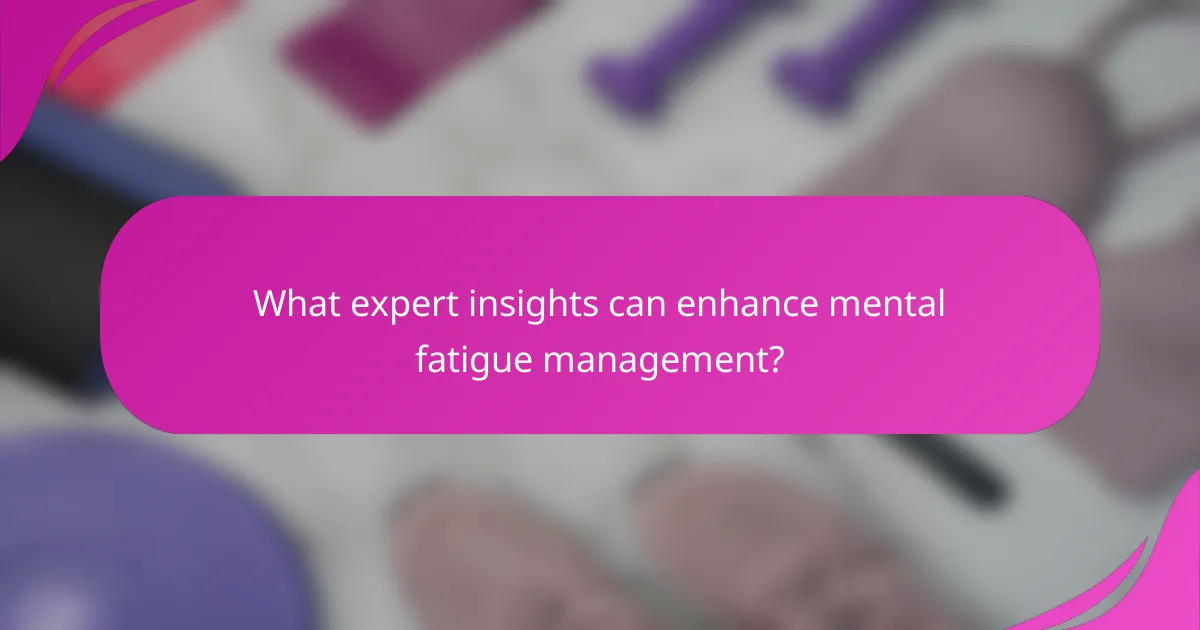 What expert insights can enhance mental fatigue management?