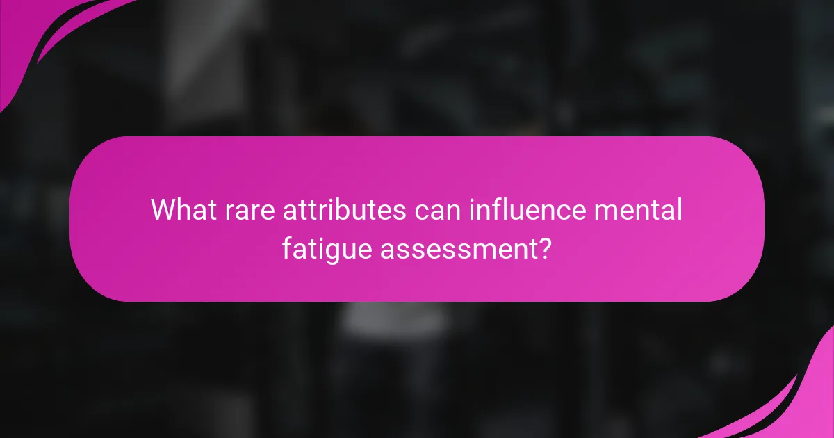 What rare attributes can influence mental fatigue assessment?