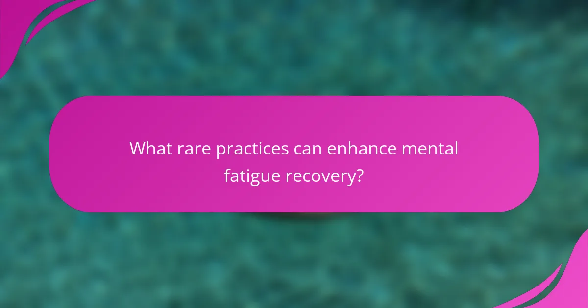 What rare practices can enhance mental fatigue recovery?